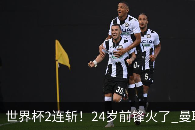 世界杯2连斩！24岁前锋火了 曼联球迷请愿：砸锅卖铁也要签他